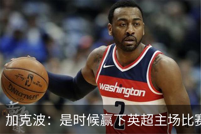 加克波：是时候赢下英超主场比赛，六个月不胜实在太久了