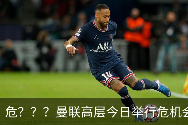 危？？？曼联高层今日举行危机会议 讨论主帅卡里克未来