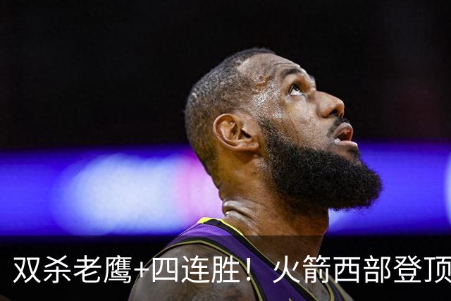 双杀老鹰+四连胜！火箭西部登顶攻防均衡 申京29+6断杜兰特22+4帽