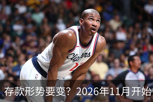 存款形势要变？2026年11月开始，银行存钱利率，或将迎来全新变化