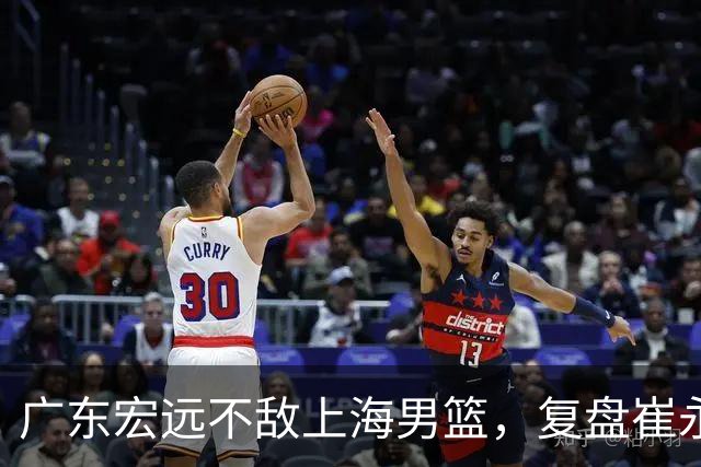 广东宏远不敌上海男篮，复盘崔永熙的发挥