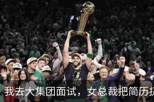我去大集团面试，女总裁把简历扔一边看了我好久，突然抹着眼泪笑骂道：臭小子，你知道你老婆苦苦找了你多少年吗