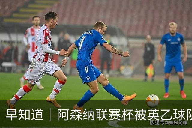 早知道｜阿森纳联赛杯被英乙球队淘汰