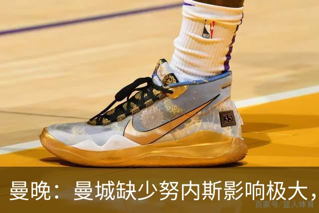 曼晚：曼城缺少努内斯影响极大，其他后卫对进攻帮助不大