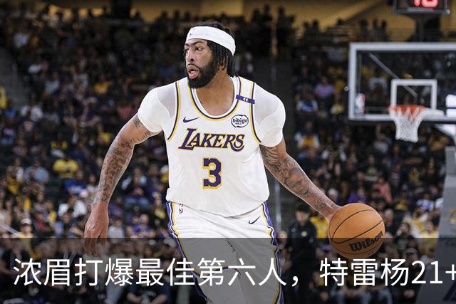 浓眉打爆最佳第六人，特雷杨21+7+9状元郎17分，奇才复仇黄蜂