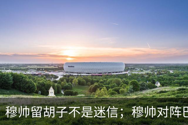 穆帅留胡子不是迷信；穆帅对阵巴萨前表示：皇马尚未成型；有穆里尼奥在，皇马就能夺冠！