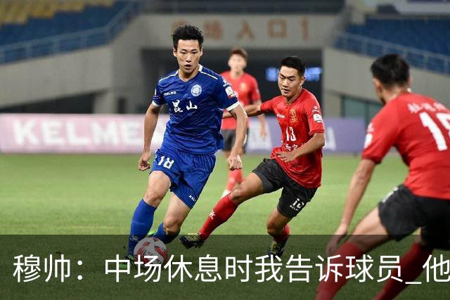 穆帅：中场休息时我告诉球员 他们的表现让我感到羞耻