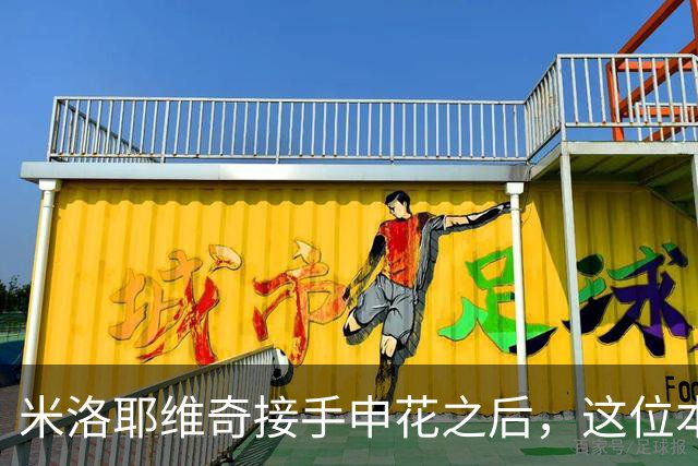 米洛耶维奇接手申花之后，这位本土强援有可能被他点石成金，持续激活