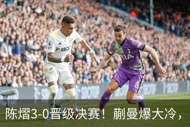 陈熠3-0晋级决赛！蒯曼爆大冷，2-0领先却连丢3局，陈熠张本美和争冠