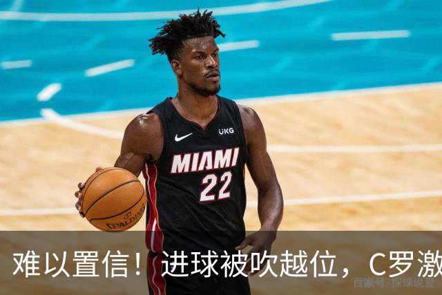 难以置信！进球被吹越位，C罗激动找主裁理论+双手抱头不敢相信