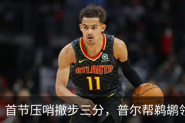 首节压哨撤步三分，普尔帮鹈鹕领先掘金14分