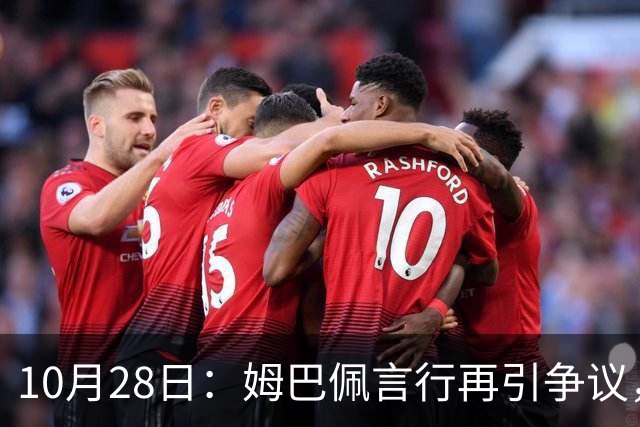 10月28日：姆巴佩言行再引争议，穆里尼奥公开回应，球迷直言更愿做穆帅粉丝