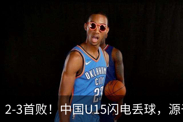 2-3首败！中国U15闪电丢球，源于“门将玩火”，靠点球扳回2球